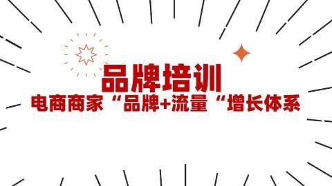 [<em>品牌</em>培训]电商商家 “<em>品牌</em>+流量“增长体系